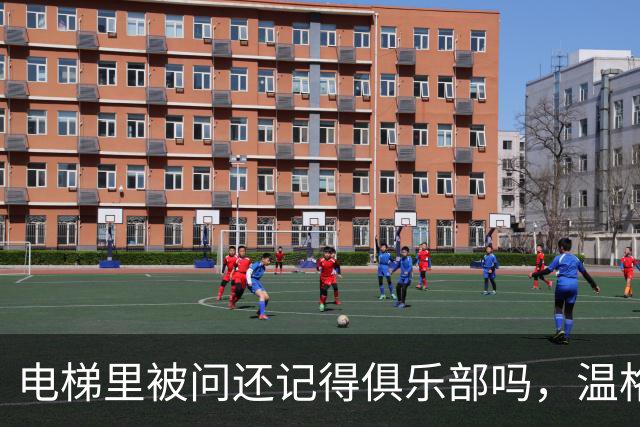 电梯里被问"还记得俱乐部吗"，温格笑着摇了摇头